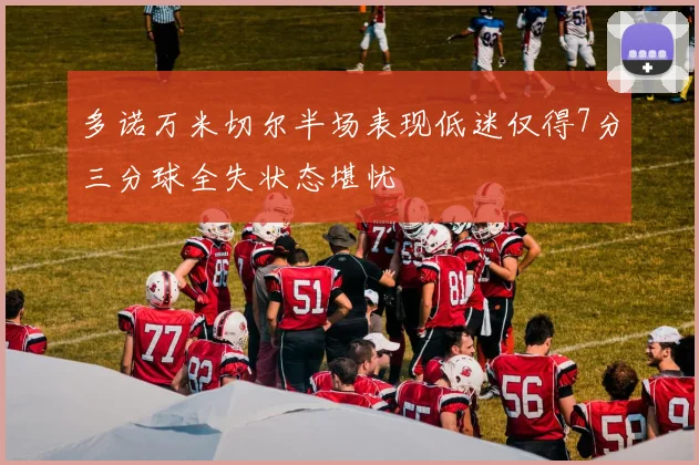 多诺万米切尔半场表现低迷仅得7分三分球全失状态堪忧