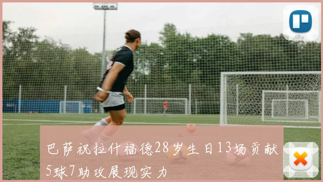 巴萨祝拉什福德28岁生日13场贡献5球7助攻展现实力