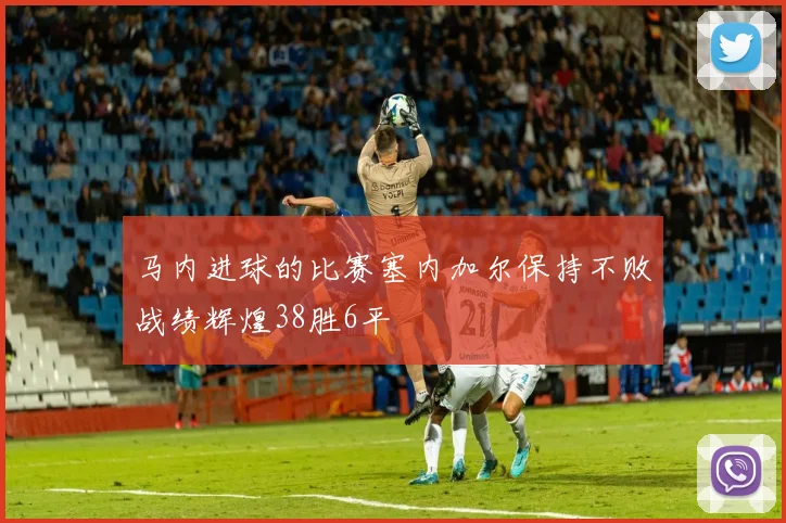 马内进球的比赛塞内加尔保持不败战绩辉煌38胜6平