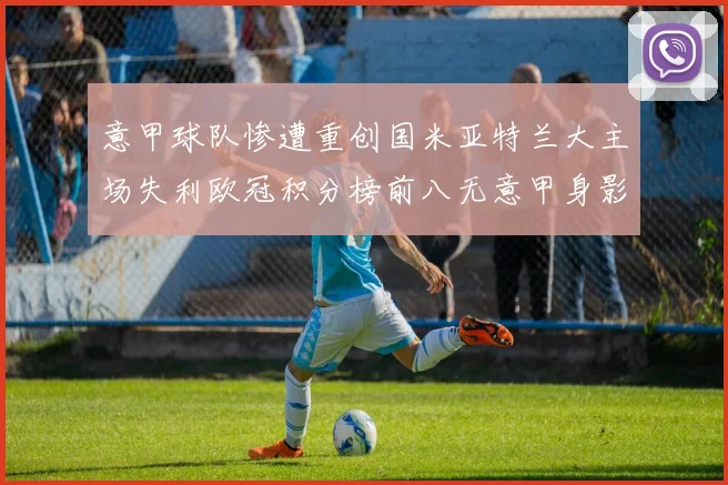 意甲球队惨遭重创国米亚特兰大主场失利欧冠积分榜前八无意甲身影
