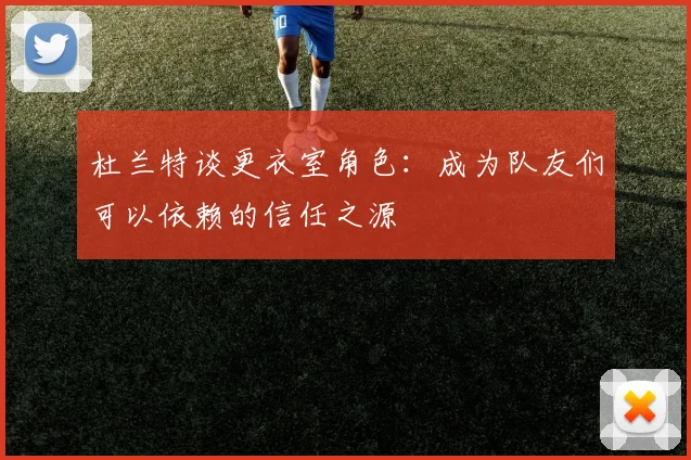 杜兰特谈更衣室角色：成为队友们可以依赖的信任之源