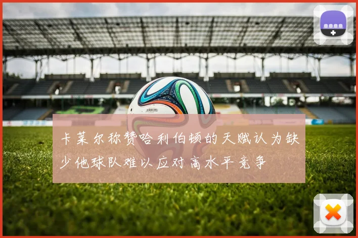 卡莱尔称赞哈利伯顿的天赋认为缺少他球队难以应对高水平竞争