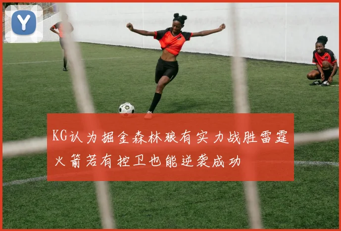 KG认为掘金森林狼有实力战胜雷霆火箭若有控卫也能逆袭成功