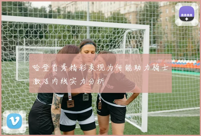 哈登首秀精彩表现为何能助力骑士激活内线实力分析