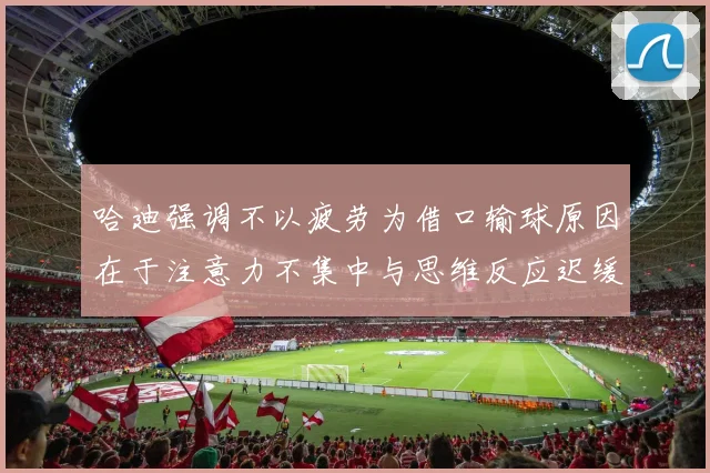 哈迪强调不以疲劳为借口输球原因在于注意力不集中与思维反应迟缓