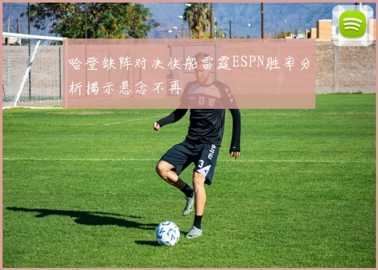 哈登缺阵对决快船雷霆ESPN胜率分析揭示悬念不再