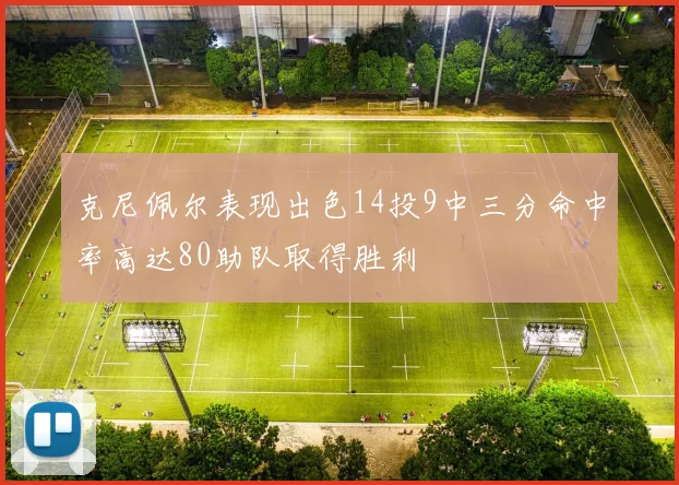 克尼佩尔表现出色14投9中三分命中率高达80助队取得胜利