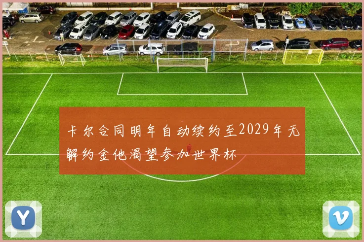 卡尔合同明年自动续约至2029年无解约金他渴望参加世界杯
