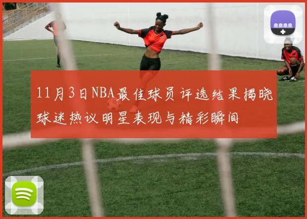 11月3日NBA最佳球员评选结果揭晓球迷热议明星表现与精彩瞬间