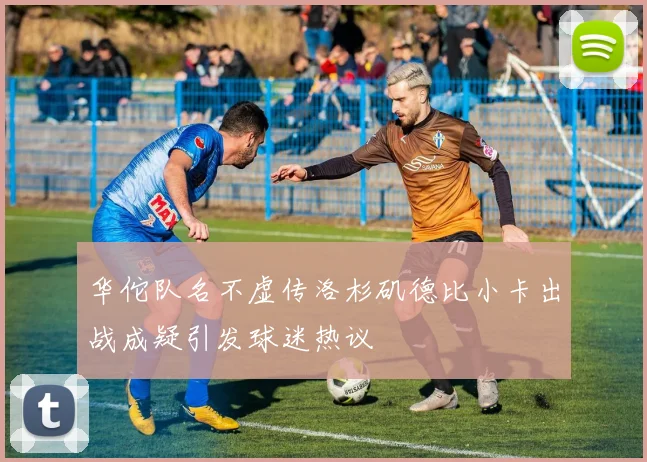 华佗队名不虚传洛杉矶德比小卡出战成疑引发球迷热议