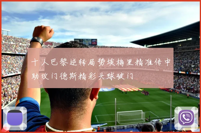 十人巴黎逆转局势埃梅里精准传中助攻门德斯精彩头球破门