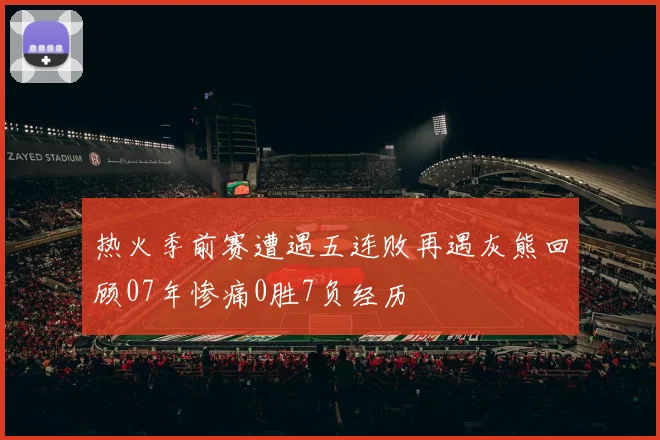 热火季前赛遭遇五连败再遇灰熊回顾07年惨痛0胜7负经历