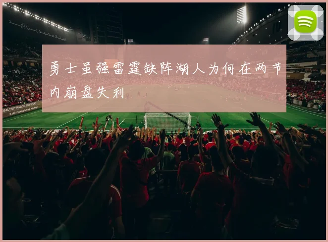 勇士虽强雷霆缺阵湖人为何在两节内崩盘失利
