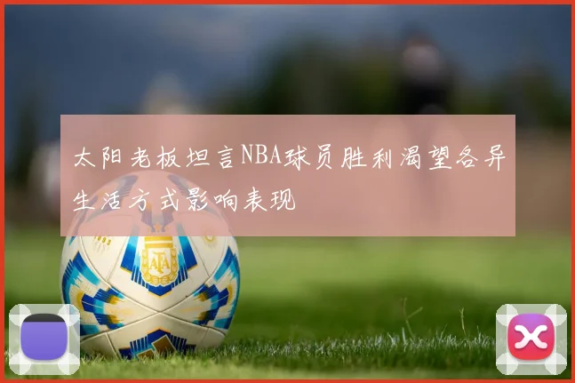 太阳老板坦言NBA球员胜利渴望各异生活方式影响表现