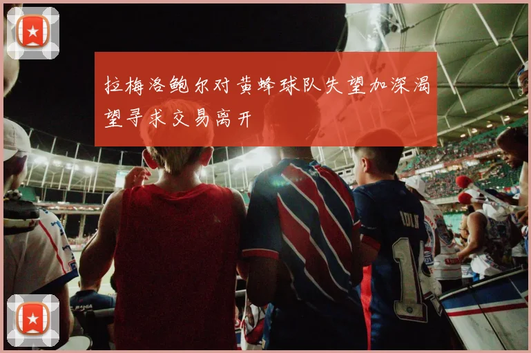 拉梅洛鲍尔对黄蜂球队失望加深渴望寻求交易离开