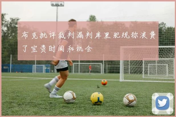 布克批评裁判漏判库里犯规称浪费了宝贵时间和机会
